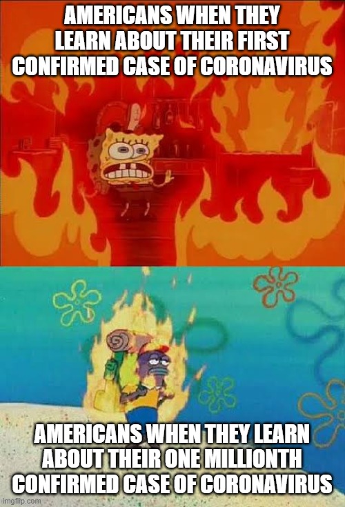 1st time vs 1,000,000th time | AMERICANS WHEN THEY LEARN ABOUT THEIR FIRST CONFIRMED CASE OF CORONAVIRUS; AMERICANS WHEN THEY LEARN ABOUT THEIR ONE MILLIONTH CONFIRMED CASE OF CORONAVIRUS | image tagged in spongebob fire,coronavirus,2020,america | made w/ Imgflip meme maker