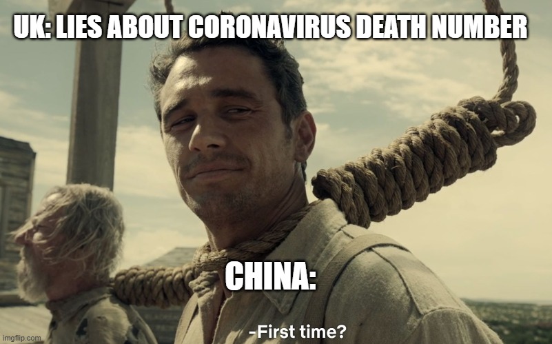 first time | UK: LIES ABOUT CORONAVIRUS DEATH NUMBER; CHINA: | image tagged in first time | made w/ Imgflip meme maker