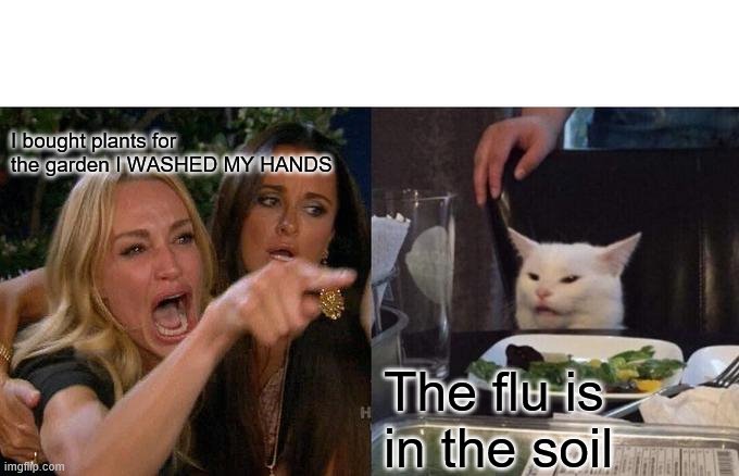 Woman Yelling At Cat Meme | I bought plants for the garden I WASHED MY HANDS; The flu is in the soil | image tagged in memes,woman yelling at cat | made w/ Imgflip meme maker