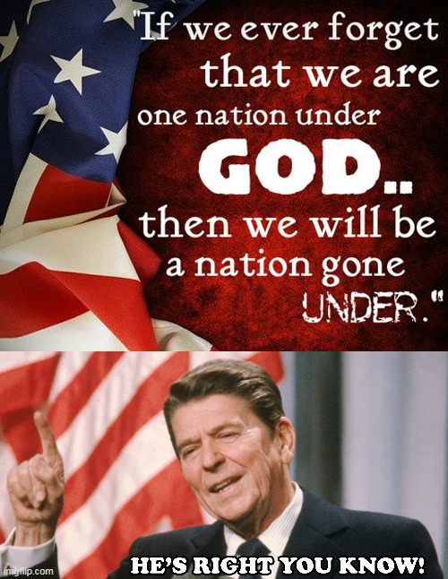 Forgot? | image tagged in one nation under god,nation gone under,ronald reagan,he's right you know | made w/ Imgflip meme maker