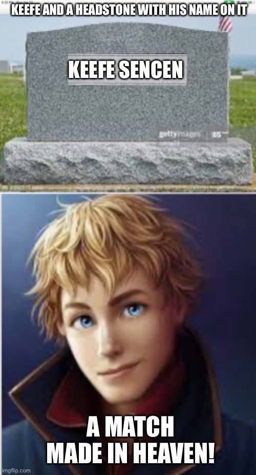 Who hates Keefe?   ME! | KEEFE AND A HEADSTONE WITH HIS NAME ON IT; KEEFE SENCEN; A MATCH MADE IN HEAVEN! | image tagged in keefe sencen | made w/ Imgflip meme maker