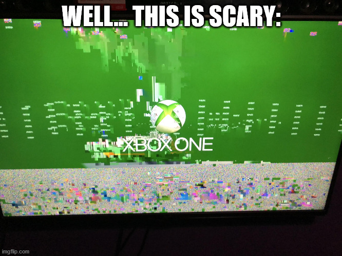 well... this is scary | WELL... THIS IS SCARY: | image tagged in xbox one crashed | made w/ Imgflip meme maker