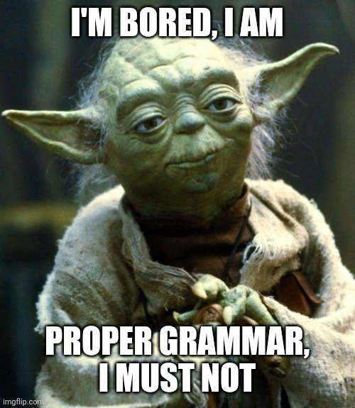 Star Wars Yoda Meme | I'M BORED, I AM; PROPER GRAMMAR, I MUST NOT | image tagged in memes,star wars yoda | made w/ Imgflip meme maker