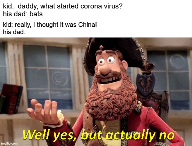 Well Yes, But Actually No | kid:  daddy, what started corona virus?
his dad: bats. kid: really, I thought it was China!
his dad: | image tagged in memes,well yes but actually no | made w/ Imgflip meme maker