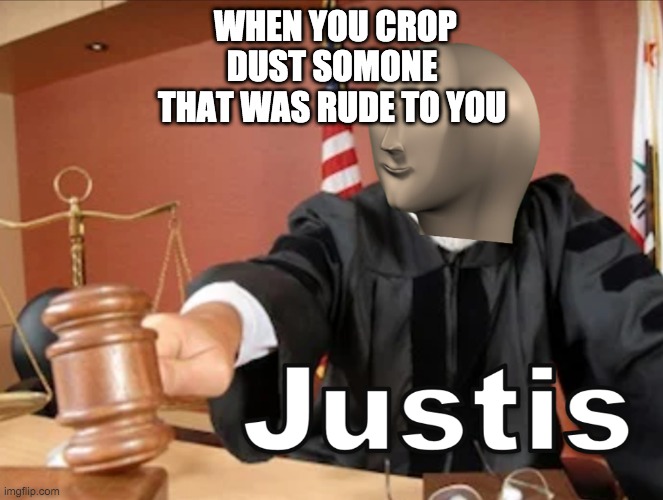 Meme man Justis | WHEN YOU CROP DUST SOMONE
THAT WAS RUDE TO YOU | image tagged in meme man justis | made w/ Imgflip meme maker