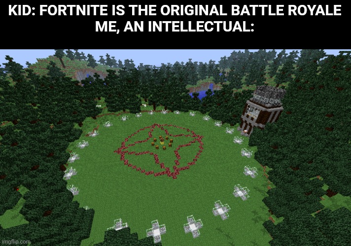 KID: FORTNITE IS THE ORIGINAL BATTLE ROYALE
ME, AN INTELLECTUAL: | image tagged in memes,dank memes,minecraft,nostalgia,hunger games | made w/ Imgflip meme maker
