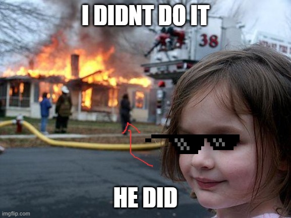 Disaster Girl Meme | I DIDNT DO IT HE DID | image tagged in memes,disaster girl | made w/ Imgflip meme maker