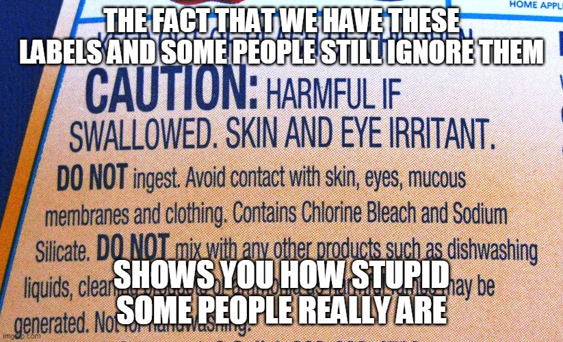 Here's your sign | THE FACT THAT WE HAVE THESE LABELS AND SOME PEOPLE STILL IGNORE THEM; SHOWS YOU HOW STUPID SOME PEOPLE REALLY ARE | image tagged in memes,drink bleach,stupid people | made w/ Imgflip meme maker