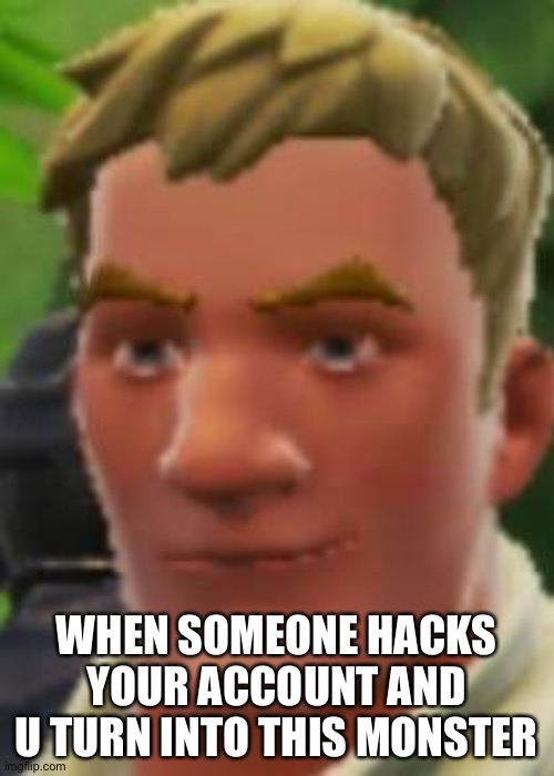 DEFAULT!!! | WHEN SOMEONE HACKS YOUR ACCOUNT AND U TURN INTO THIS MONSTER | image tagged in fortnite memes | made w/ Imgflip meme maker