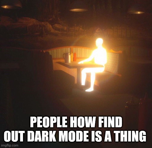 PEOPLE HOW FIND OUT DARK MODE IS A THING | made w/ Imgflip meme maker