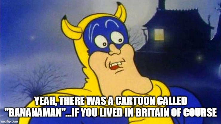 Bananaman | YEAH, THERE WAS A CARTOON CALLED "BANANAMAN"...IF YOU LIVED IN BRITAIN OF COURSE | image tagged in cartoon | made w/ Imgflip meme maker