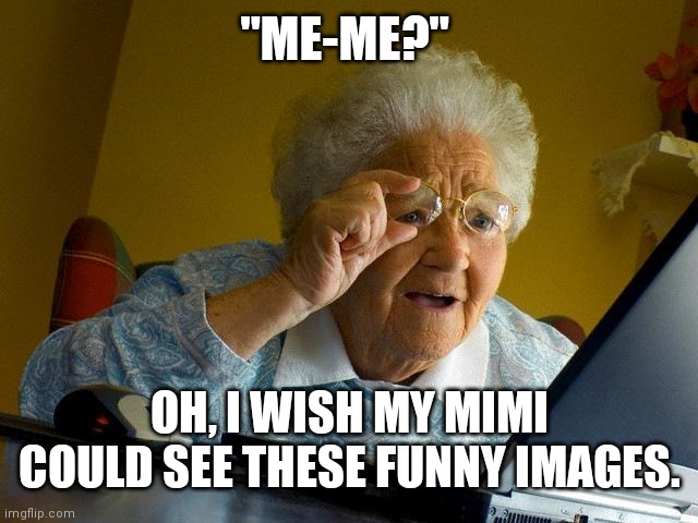 Mistakens "Meme" as "Mimi" | "ME-ME?"; OH, I WISH MY MIMI COULD SEE THESE FUNNY IMAGES. | image tagged in memes,grandma finds the internet | made w/ Imgflip meme maker