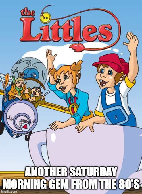 The Littles | ANOTHER SATURDAY MORNING GEM FROM THE 80'S | image tagged in cartoons | made w/ Imgflip meme maker