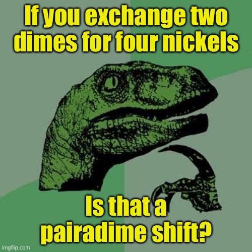 Philosoraptor Meme | If you exchange two dimes for four nickels; Is that a pairadime shift? | image tagged in memes,philosoraptor | made w/ Imgflip meme maker