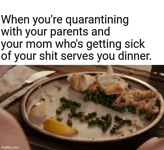 When you're quarantining with your parents and your mom who's getting sick of your shit serves you dinner. | image tagged in covid-19,coronavirus,quarantine,easy a,memes | made w/ Imgflip meme maker
