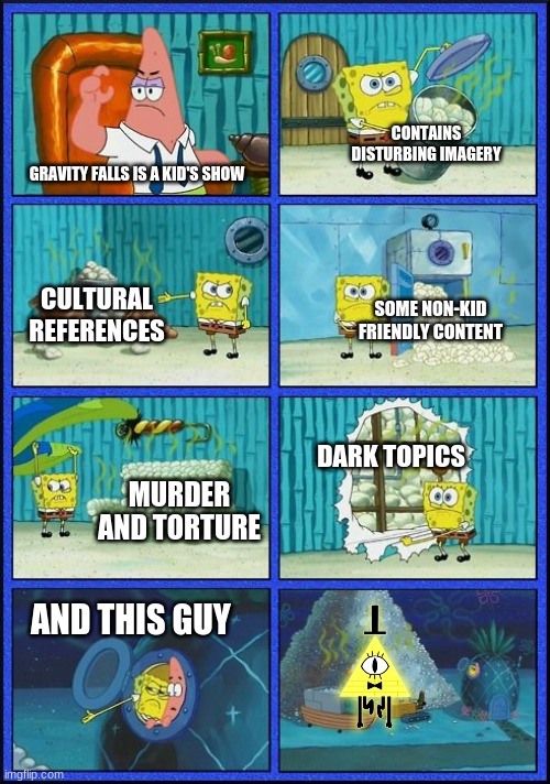 You get the idea, right? | CONTAINS DISTURBING IMAGERY; GRAVITY FALLS IS A KID'S SHOW; CULTURAL REFERENCES; SOME NON-KID FRIENDLY CONTENT; DARK TOPICS; MURDER AND TORTURE; AND THIS GUY | image tagged in spongebob hmmm meme | made w/ Imgflip meme maker