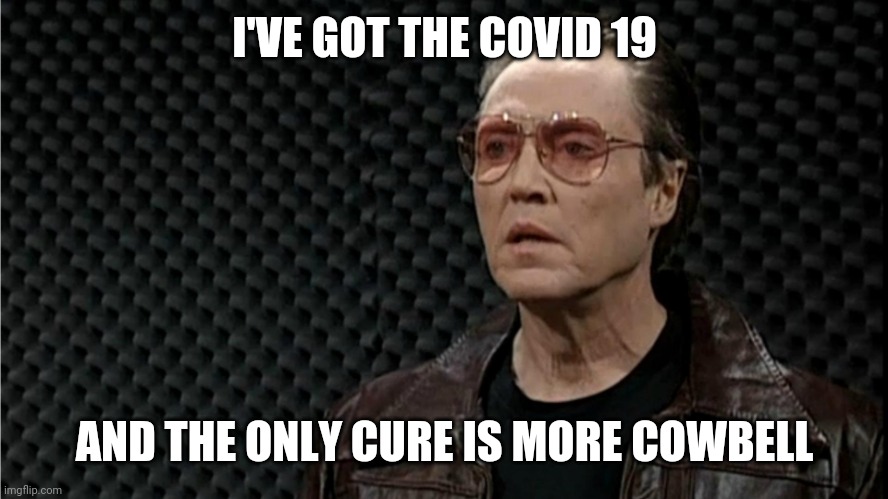 I've got a fever | I'VE GOT THE COVID 19; AND THE ONLY CURE IS MORE COWBELL | image tagged in cow bell | made w/ Imgflip meme maker