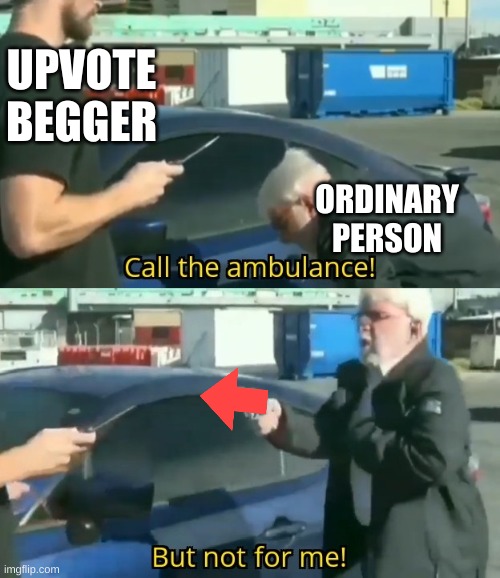 Call an ambulance but not for me | UPVOTE BEGGER; ORDINARY PERSON | image tagged in call an ambulance but not for me | made w/ Imgflip meme maker