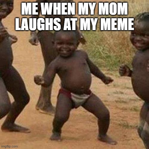 Third World Success Kid | ME WHEN MY MOM LAUGHS AT MY MEME | image tagged in memes,third world success kid | made w/ Imgflip meme maker