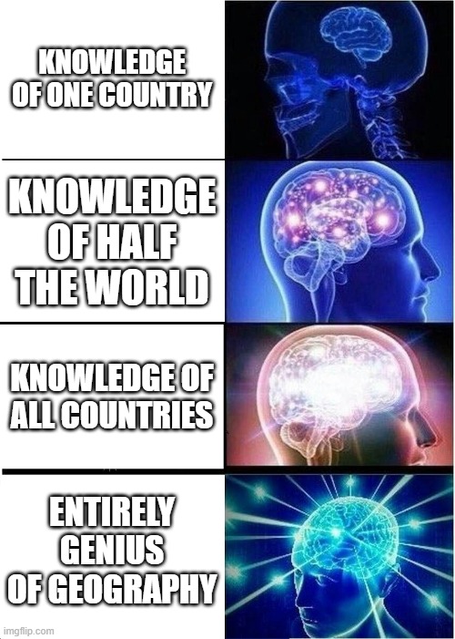 Geography experts guide to expanding your knowledge | KNOWLEDGE OF ONE COUNTRY; KNOWLEDGE OF HALF THE WORLD; KNOWLEDGE OF ALL COUNTRIES; ENTIRELY GENIUS OF GEOGRAPHY | image tagged in memes,expanding brain | made w/ Imgflip meme maker
