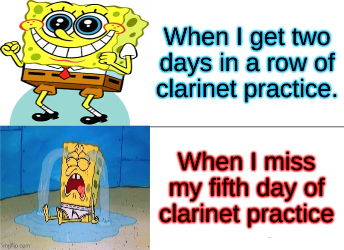 The clarinet life. | When I get two days in a row of clarinet practice. When I miss my fifth day of clarinet practice | image tagged in memes | made w/ Imgflip meme maker