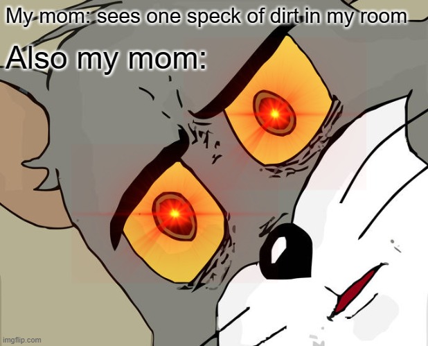 When your room is dirty | My mom: sees one speck of dirt in my room; Also my mom: | image tagged in memes,unsettled tom | made w/ Imgflip meme maker