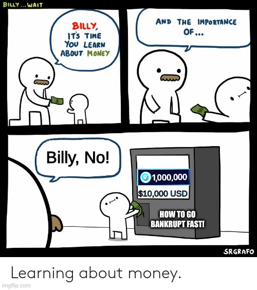 Don't Waste Money. | Billy, No! $10,000 USD; HOW TO GO BANKRUPT FAST! | image tagged in billy learning about money | made w/ Imgflip meme maker