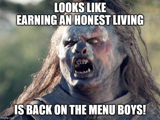 Meat's Back on The Menu Orc | LOOKS LIKE EARNING AN HONEST LIVING; IS BACK ON THE MENU BOYS! | image tagged in meat's back on the menu orc | made w/ Imgflip meme maker