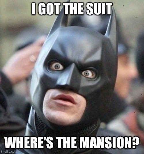 Shocked Batman | I GOT THE SUIT WHERE’S THE MANSION? | image tagged in shocked batman | made w/ Imgflip meme maker