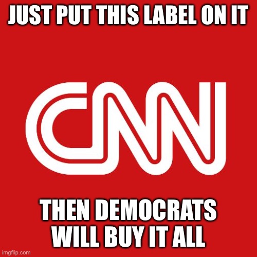 Cnn | JUST PUT THIS LABEL ON IT THEN DEMOCRATS WILL BUY IT ALL | image tagged in cnn | made w/ Imgflip meme maker