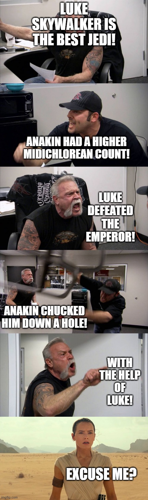 LUKE SKYWALKER IS THE BEST JEDI! ANAKIN HAD A HIGHER MIDICHLOREAN COUNT! LUKE DEFEATED THE EMPEROR! ANAKIN CHUCKED HIM DOWN A HOLE! WITH THE HELP OF LUKE! EXCUSE ME? | image tagged in memes,american chopper argument | made w/ Imgflip meme maker