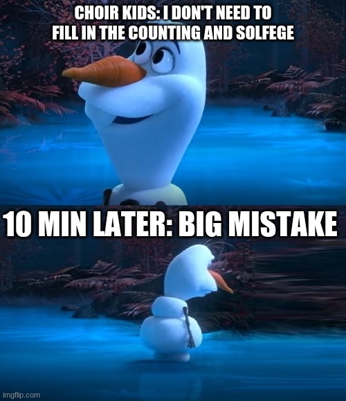 Their parents are dead olaf meme | CHOIR KIDS: I DON'T NEED TO FILL IN THE COUNTING AND SOLFEGE; 10 MIN LATER: BIG MISTAKE | image tagged in their parents are dead olaf meme | made w/ Imgflip meme maker