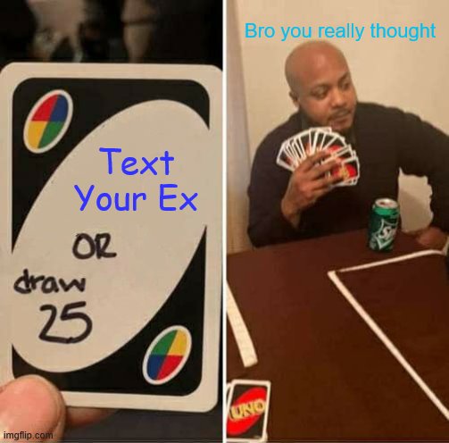 UNO Draw 25 Cards Meme | Bro you really thought; Text Your Ex | image tagged in memes,uno draw 25 cards | made w/ Imgflip meme maker