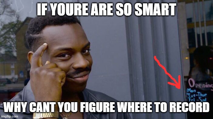 Roll Safe Think About It | IF YOURE ARE SO SMART; WHY CANT YOU FIGURE WHERE TO RECORD | image tagged in memes,roll safe think about it | made w/ Imgflip meme maker