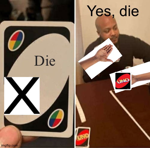 UNO Draw 25 Cards Meme | Yes, die; Die | image tagged in memes,uno draw 25 cards | made w/ Imgflip meme maker
