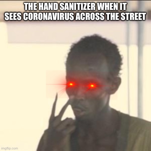Look At Me Meme | THE HAND SANITIZER WHEN IT SEES CORONAVIRUS ACROSS THE STREET | image tagged in memes,look at me | made w/ Imgflip meme maker
