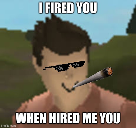 Oof | I FIRED YOU; WHEN HIRED ME YOU | image tagged in roblox anthro | made w/ Imgflip meme maker