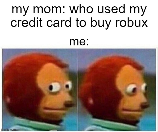 Monkey Puppet | my mom: who used my credit card to buy robux; me: | image tagged in memes,monkey puppet | made w/ Imgflip meme maker