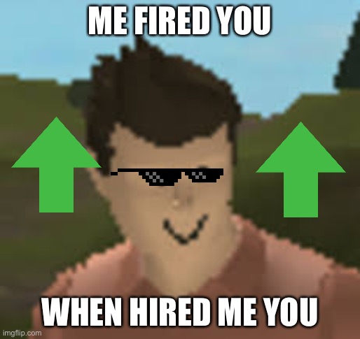 Oof | ME FIRED YOU; WHEN HIRED ME YOU | image tagged in roblox anthro | made w/ Imgflip meme maker