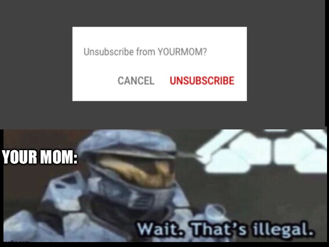 When you unsubscribe from ur moms YouTube channle | YOUR MOM: | image tagged in wait thats illegal,unsubscribe,mom | made w/ Imgflip meme maker