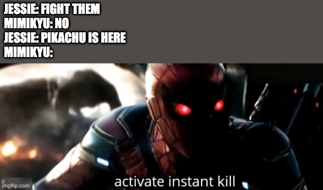 Activate Instant Kill | JESSIE: FIGHT THEM
MIMIKYU: NO
JESSIE: PIKACHU IS HERE
MIMIKYU: | image tagged in activate instant kill,pokemon sun and moon | made w/ Imgflip meme maker