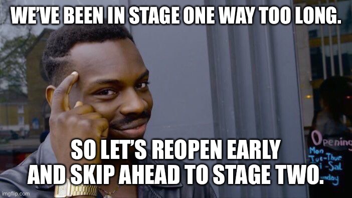 Wave 1 is Too Long | WE’VE BEEN IN STAGE ONE WAY TOO LONG. SO LET’S REOPEN EARLY AND SKIP AHEAD TO STAGE TWO. | image tagged in memes,roll safe think about it | made w/ Imgflip meme maker