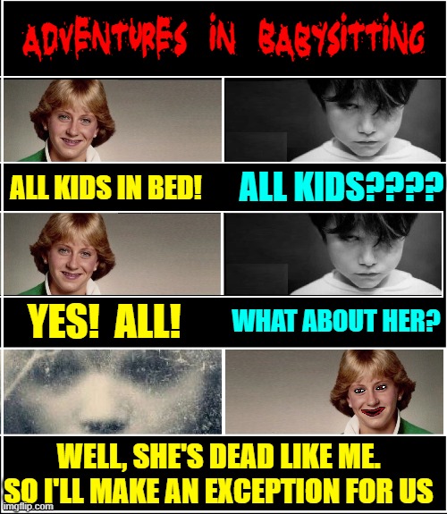 I can never forget friends from my youth —in this cell | Adventures in Babysitting; ALL KIDS???? ALL KIDS IN BED! YES!  ALL! WHAT ABOUT HER? WELL, SHE'S DEAD LIKE ME. SO I'LL MAKE AN EXCEPTION FOR US | image tagged in vince vance,ghosts,kids,i see dead people,babysitter,new memes | made w/ Imgflip meme maker