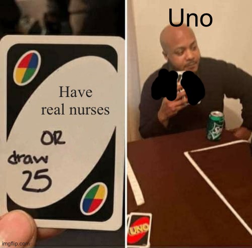 UNO Draw 25 Cards Meme | Have real nurses Uno | image tagged in memes,uno draw 25 cards | made w/ Imgflip meme maker