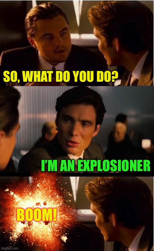 Inception Meme | SO, WHAT DO YOU DO? I’M AN EXPLOSIONER BOOM! | image tagged in memes,inception | made w/ Imgflip meme maker
