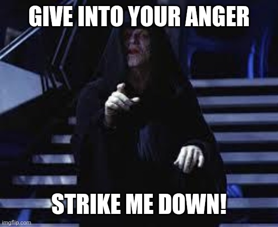 Emperor Palpatine | GIVE INTO YOUR ANGER; STRIKE ME DOWN! | image tagged in emperor palpatine | made w/ Imgflip meme maker