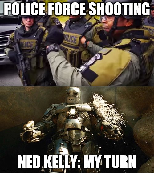 Aussie Cowboys be like | POLICE FORCE SHOOTING; NED KELLY: MY TURN | image tagged in the most interesting man in the world | made w/ Imgflip meme maker