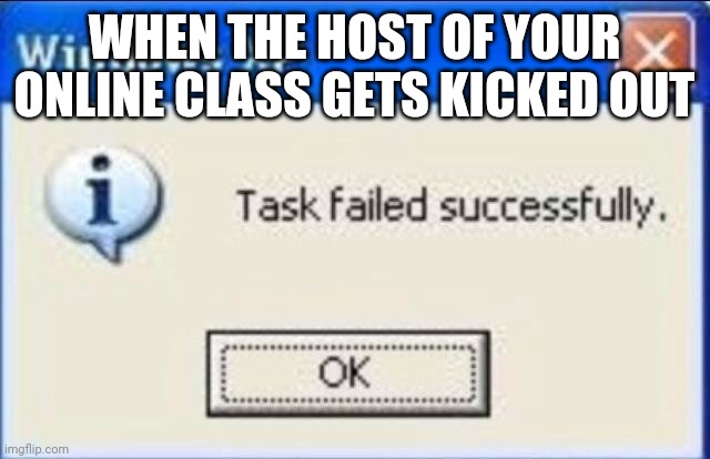 Task failed successfully | WHEN THE HOST OF YOUR ONLINE CLASS GETS KICKED OUT | image tagged in task failed successfully,online class,zoom,meme,fun,school | made w/ Imgflip meme maker