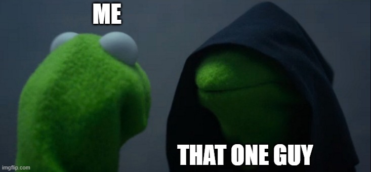 Evil Kermit | ME; THAT ONE GUY | image tagged in memes,evil kermit | made w/ Imgflip meme maker
