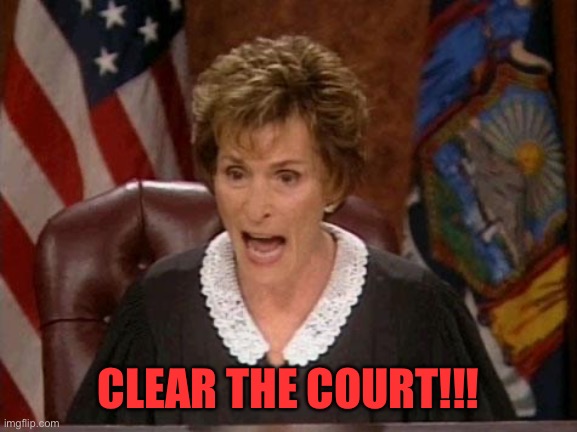 Judge Judy | CLEAR THE COURT!!! | image tagged in judge judy | made w/ Imgflip meme maker